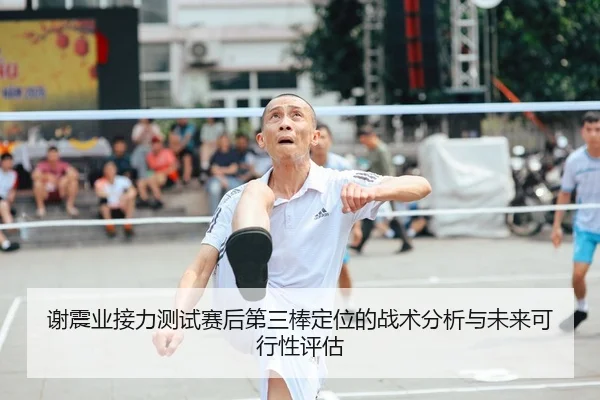 谢震业接力测试赛后第三棒定位的战术分析与未来可行性评估（jiuyou）