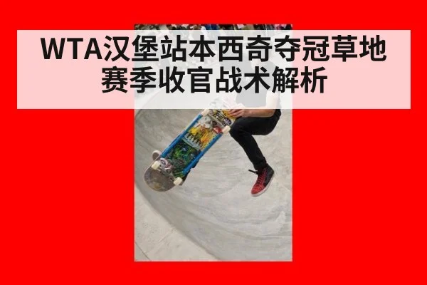 WTA汉堡站本西奇夺冠草地赛季收官战术解析 - jiuyou