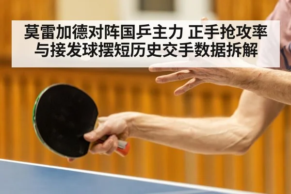 莫雷加德对阵国乒主力 正手抢攻率与接发球摆短历史交手数据拆解 | jiuyou