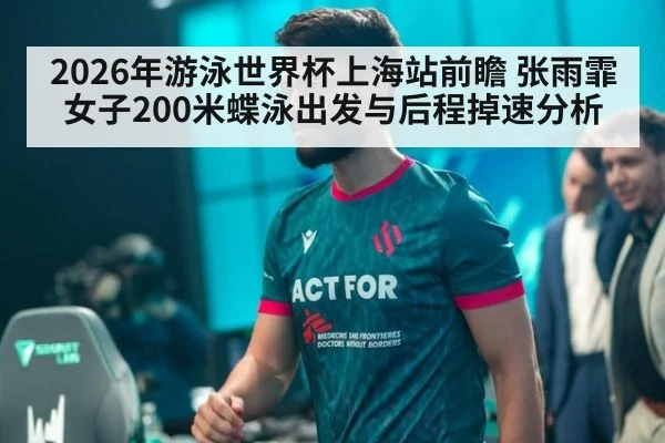 2026年游泳世界杯上海站前瞻 张雨霏女子200米蝶泳出发与后程掉速分析 | jiuyou